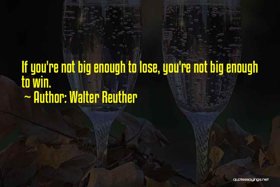 Walter Reuther Quotes: If You're Not Big Enough To Lose, You're Not Big Enough To Win.
