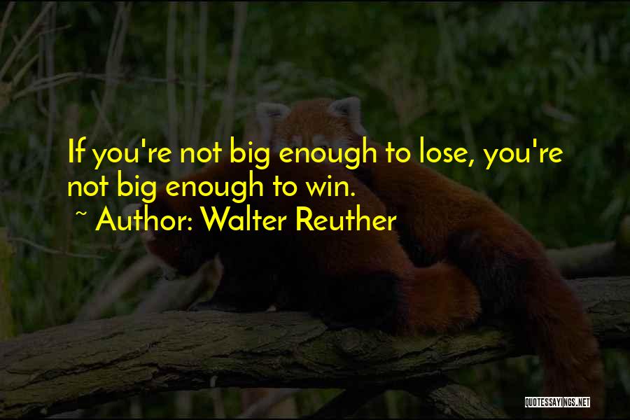 Walter Reuther Quotes: If You're Not Big Enough To Lose, You're Not Big Enough To Win.