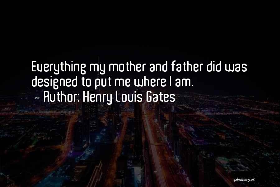 Henry Louis Gates Quotes: Everything My Mother And Father Did Was Designed To Put Me Where I Am.