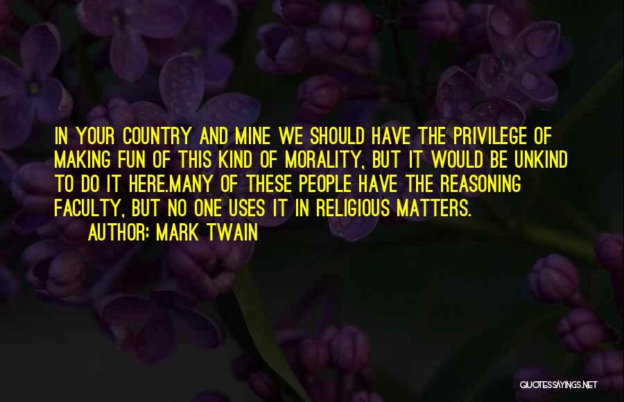 Mark Twain Quotes: In Your Country And Mine We Should Have The Privilege Of Making Fun Of This Kind Of Morality, But It