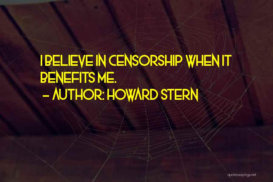 Howard Stern Quotes: I Believe In Censorship When It Benefits Me.