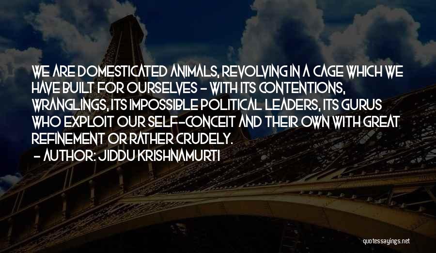 Jiddu Krishnamurti Quotes: We Are Domesticated Animals, Revolving In A Cage Which We Have Built For Ourselves - With Its Contentions, Wranglings, Its