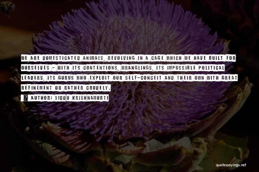 Jiddu Krishnamurti Quotes: We Are Domesticated Animals, Revolving In A Cage Which We Have Built For Ourselves - With Its Contentions, Wranglings, Its