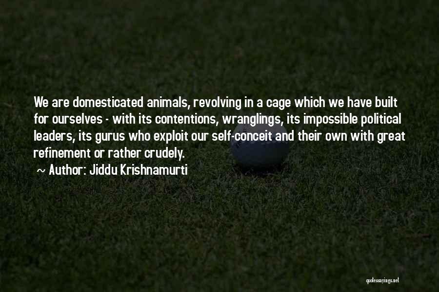 Jiddu Krishnamurti Quotes: We Are Domesticated Animals, Revolving In A Cage Which We Have Built For Ourselves - With Its Contentions, Wranglings, Its