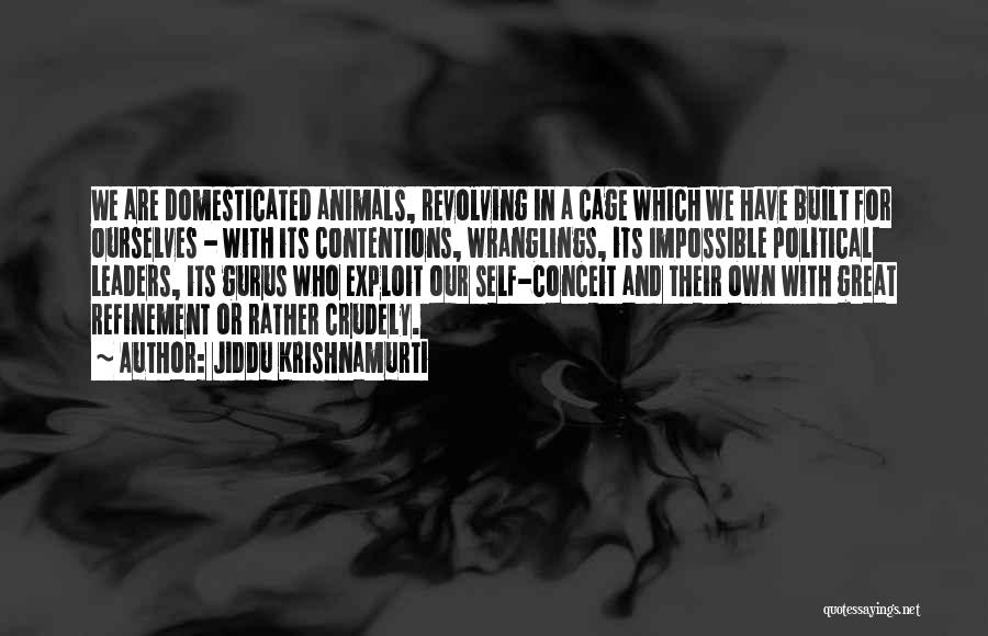 Jiddu Krishnamurti Quotes: We Are Domesticated Animals, Revolving In A Cage Which We Have Built For Ourselves - With Its Contentions, Wranglings, Its