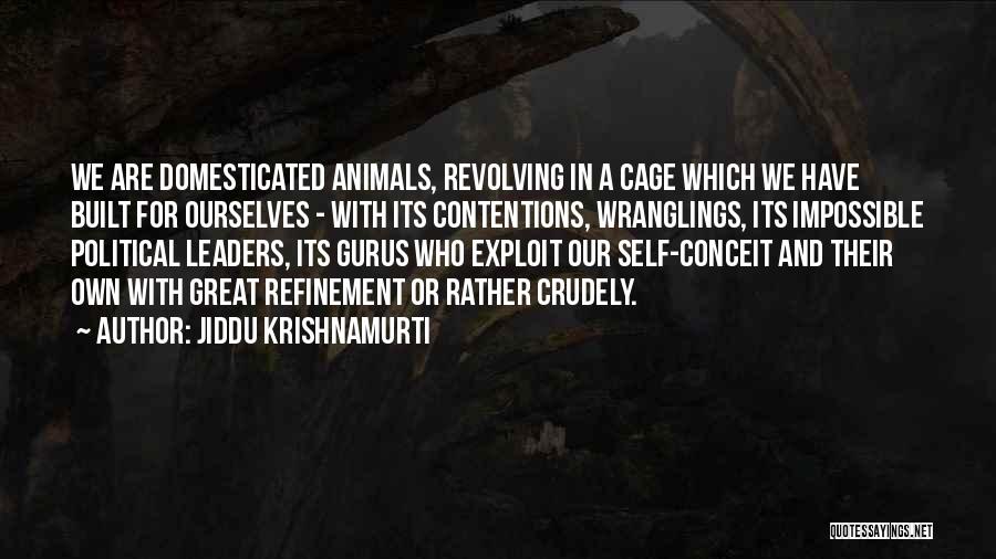 Jiddu Krishnamurti Quotes: We Are Domesticated Animals, Revolving In A Cage Which We Have Built For Ourselves - With Its Contentions, Wranglings, Its