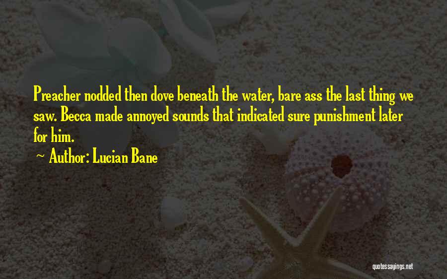 Lucian Bane Quotes: Preacher Nodded Then Dove Beneath The Water, Bare Ass The Last Thing We Saw. Becca Made Annoyed Sounds That Indicated