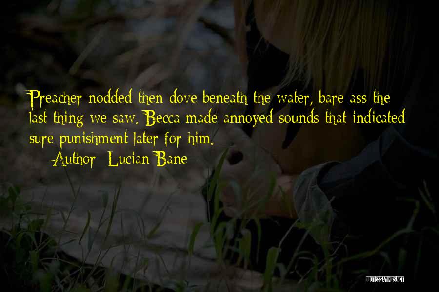 Lucian Bane Quotes: Preacher Nodded Then Dove Beneath The Water, Bare Ass The Last Thing We Saw. Becca Made Annoyed Sounds That Indicated
