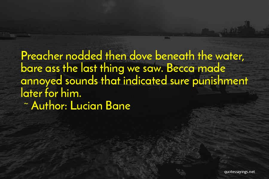 Lucian Bane Quotes: Preacher Nodded Then Dove Beneath The Water, Bare Ass The Last Thing We Saw. Becca Made Annoyed Sounds That Indicated