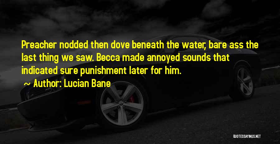 Lucian Bane Quotes: Preacher Nodded Then Dove Beneath The Water, Bare Ass The Last Thing We Saw. Becca Made Annoyed Sounds That Indicated