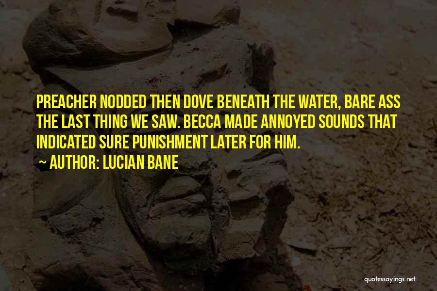 Lucian Bane Quotes: Preacher Nodded Then Dove Beneath The Water, Bare Ass The Last Thing We Saw. Becca Made Annoyed Sounds That Indicated