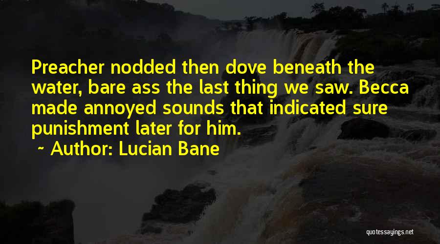 Lucian Bane Quotes: Preacher Nodded Then Dove Beneath The Water, Bare Ass The Last Thing We Saw. Becca Made Annoyed Sounds That Indicated