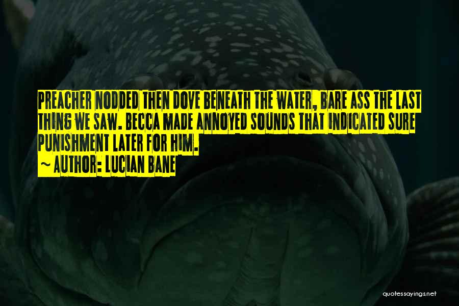 Lucian Bane Quotes: Preacher Nodded Then Dove Beneath The Water, Bare Ass The Last Thing We Saw. Becca Made Annoyed Sounds That Indicated
