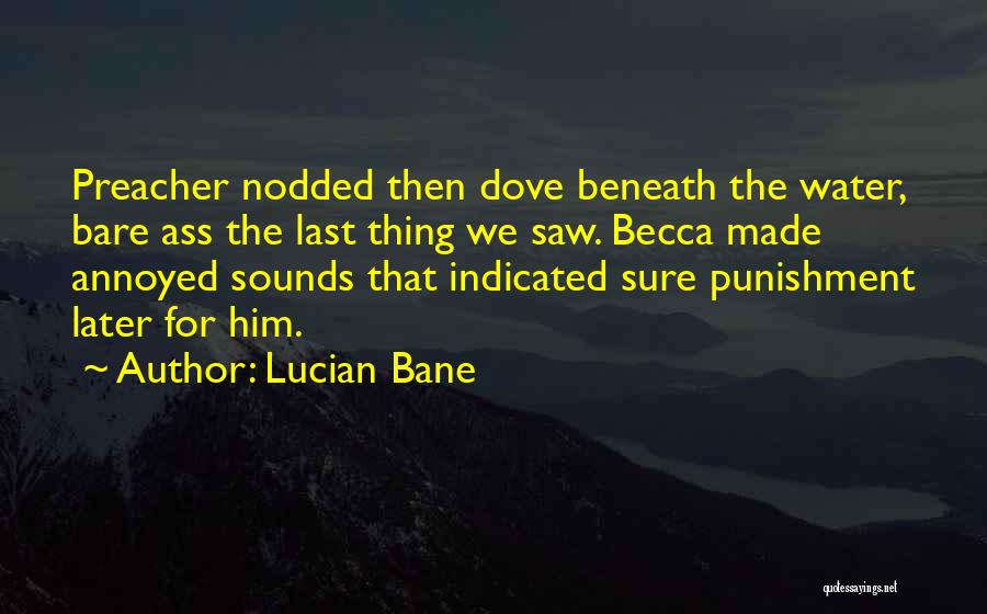 Lucian Bane Quotes: Preacher Nodded Then Dove Beneath The Water, Bare Ass The Last Thing We Saw. Becca Made Annoyed Sounds That Indicated