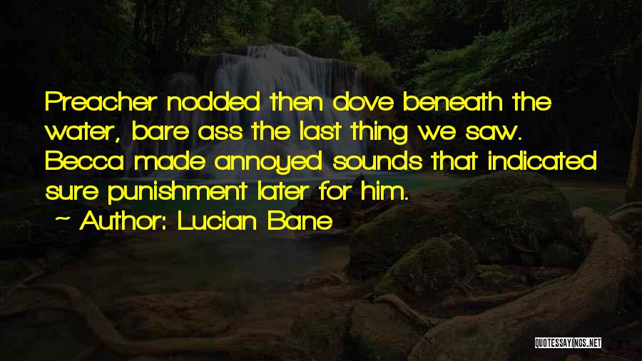 Lucian Bane Quotes: Preacher Nodded Then Dove Beneath The Water, Bare Ass The Last Thing We Saw. Becca Made Annoyed Sounds That Indicated