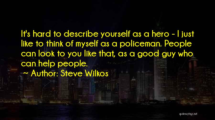 Steve Wilkos Quotes: It's Hard To Describe Yourself As A Hero - I Just Like To Think Of Myself As A Policeman. People