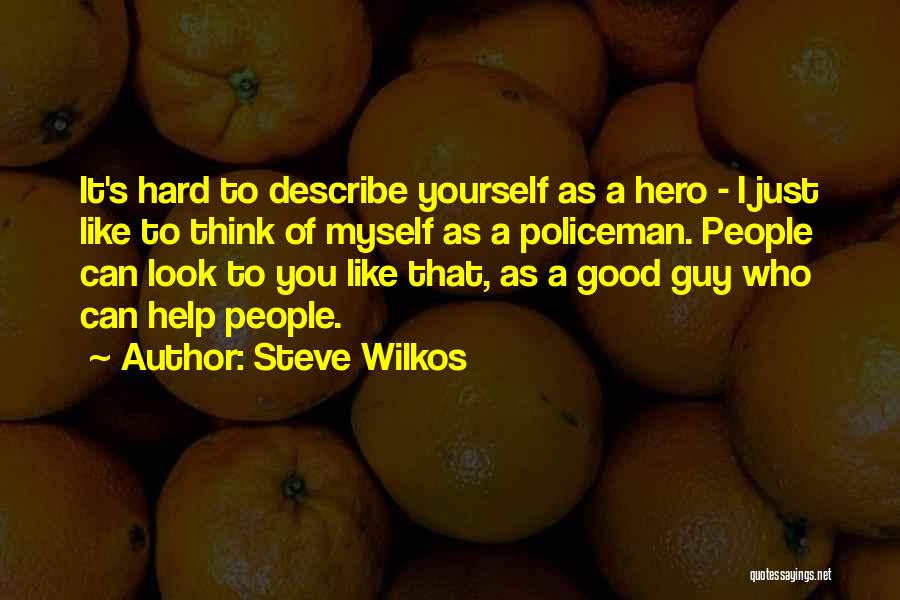 Steve Wilkos Quotes: It's Hard To Describe Yourself As A Hero - I Just Like To Think Of Myself As A Policeman. People