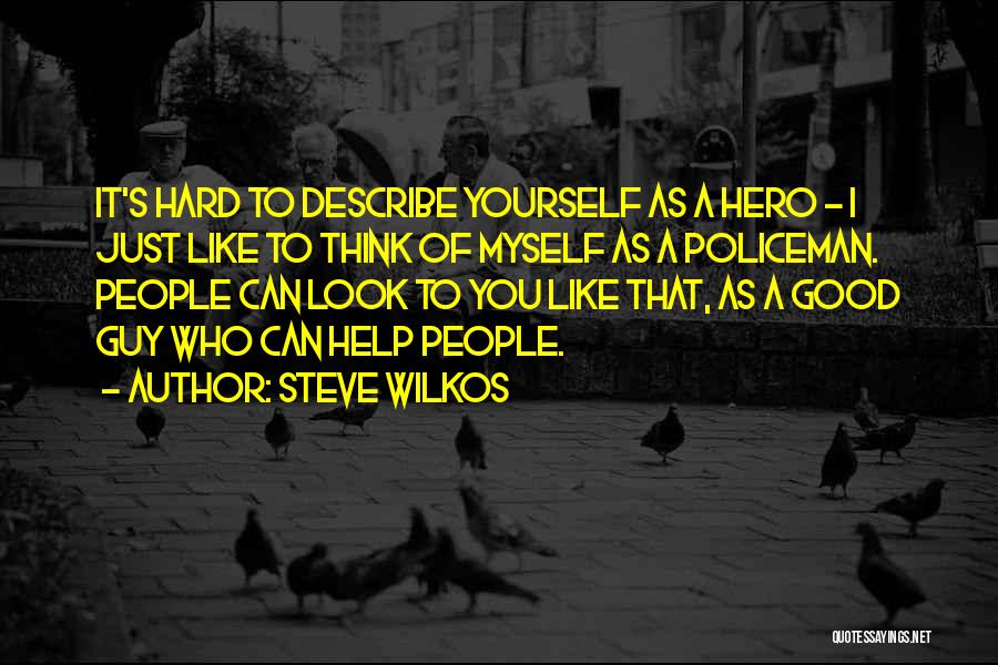 Steve Wilkos Quotes: It's Hard To Describe Yourself As A Hero - I Just Like To Think Of Myself As A Policeman. People