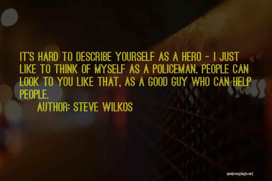 Steve Wilkos Quotes: It's Hard To Describe Yourself As A Hero - I Just Like To Think Of Myself As A Policeman. People