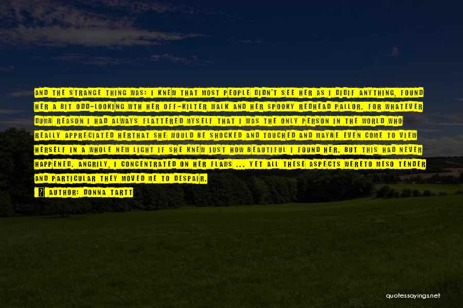 Donna Tartt Quotes: And The Strange Thing Was: I Knew That Most People Didn't See Her As I Didif Anything, Found Her A