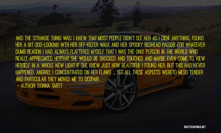 Donna Tartt Quotes: And The Strange Thing Was: I Knew That Most People Didn't See Her As I Didif Anything, Found Her A