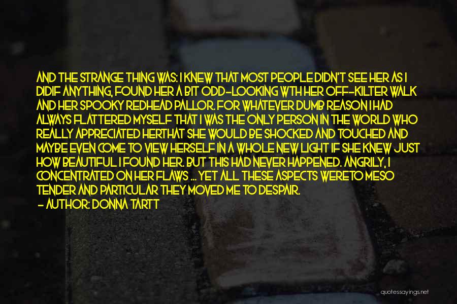 Donna Tartt Quotes: And The Strange Thing Was: I Knew That Most People Didn't See Her As I Didif Anything, Found Her A