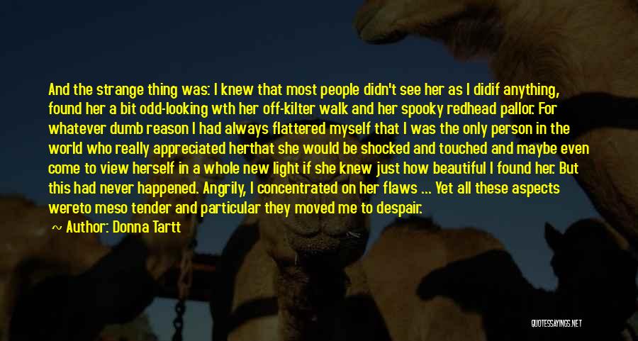 Donna Tartt Quotes: And The Strange Thing Was: I Knew That Most People Didn't See Her As I Didif Anything, Found Her A