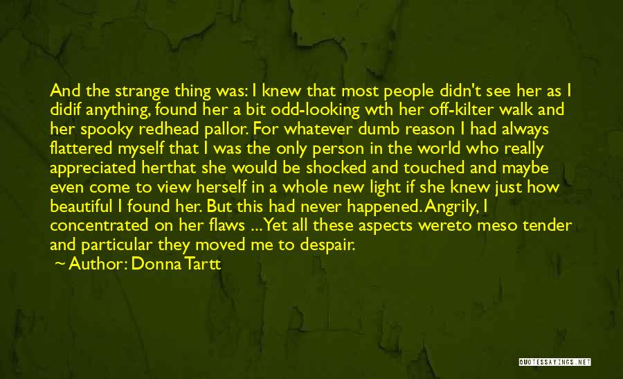 Donna Tartt Quotes: And The Strange Thing Was: I Knew That Most People Didn't See Her As I Didif Anything, Found Her A