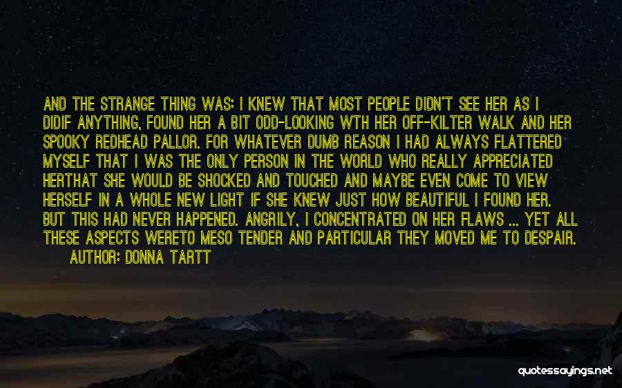 Donna Tartt Quotes: And The Strange Thing Was: I Knew That Most People Didn't See Her As I Didif Anything, Found Her A