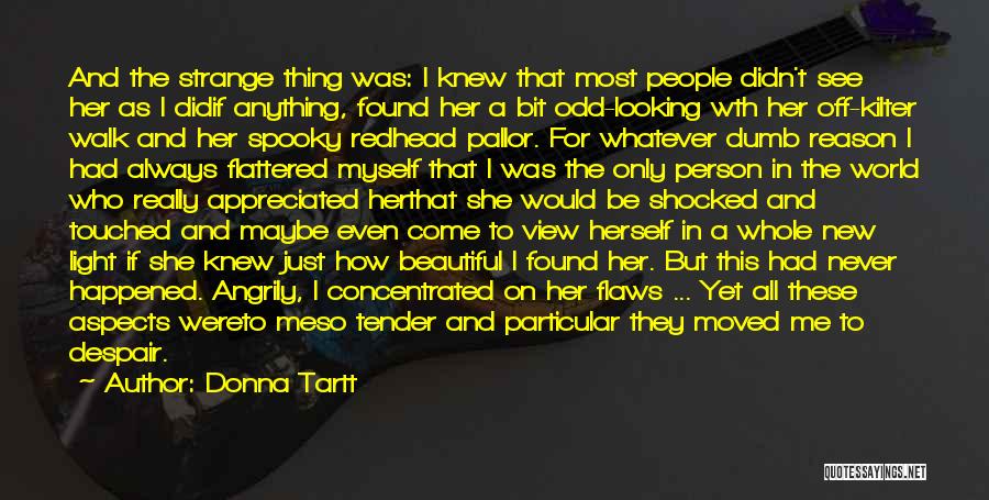 Donna Tartt Quotes: And The Strange Thing Was: I Knew That Most People Didn't See Her As I Didif Anything, Found Her A