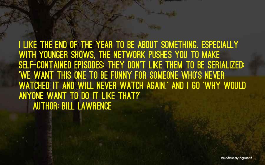 Bill Lawrence Quotes: I Like The End Of The Year To Be About Something. Especially With Younger Shows, The Network Pushes You To