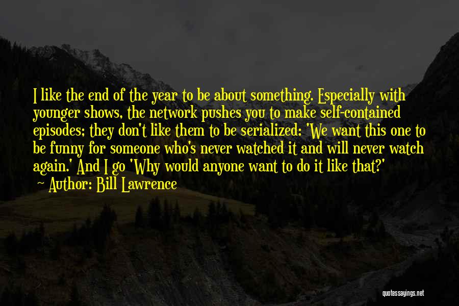 Bill Lawrence Quotes: I Like The End Of The Year To Be About Something. Especially With Younger Shows, The Network Pushes You To