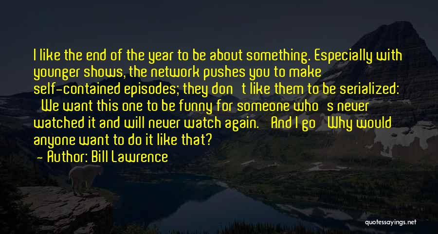 Bill Lawrence Quotes: I Like The End Of The Year To Be About Something. Especially With Younger Shows, The Network Pushes You To