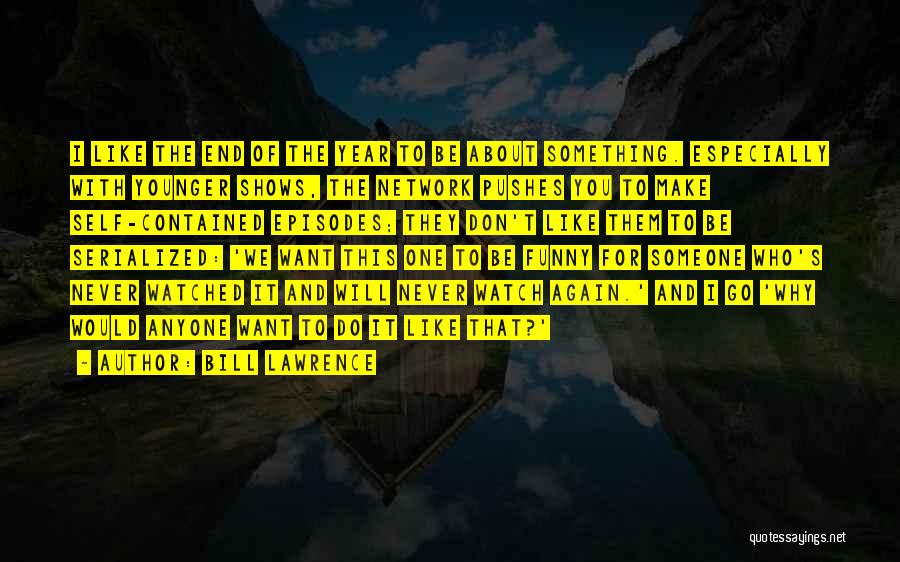 Bill Lawrence Quotes: I Like The End Of The Year To Be About Something. Especially With Younger Shows, The Network Pushes You To