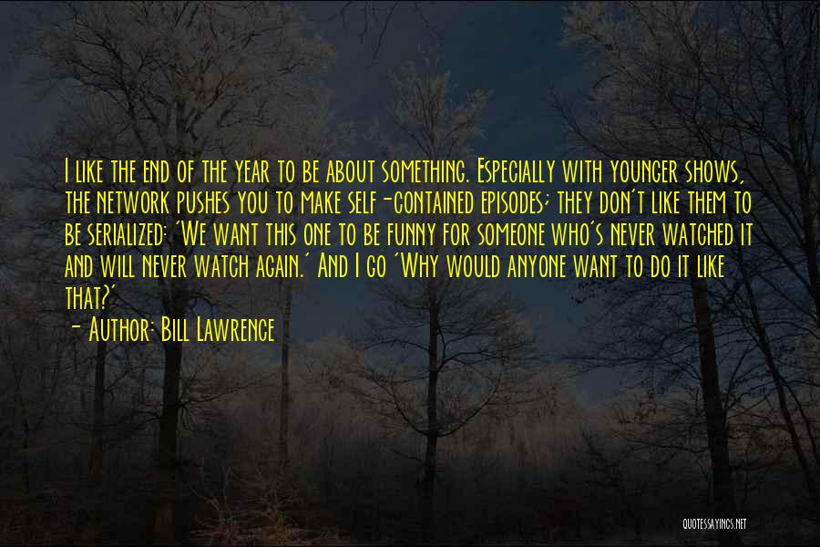 Bill Lawrence Quotes: I Like The End Of The Year To Be About Something. Especially With Younger Shows, The Network Pushes You To