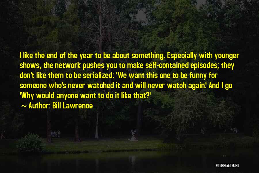 Bill Lawrence Quotes: I Like The End Of The Year To Be About Something. Especially With Younger Shows, The Network Pushes You To