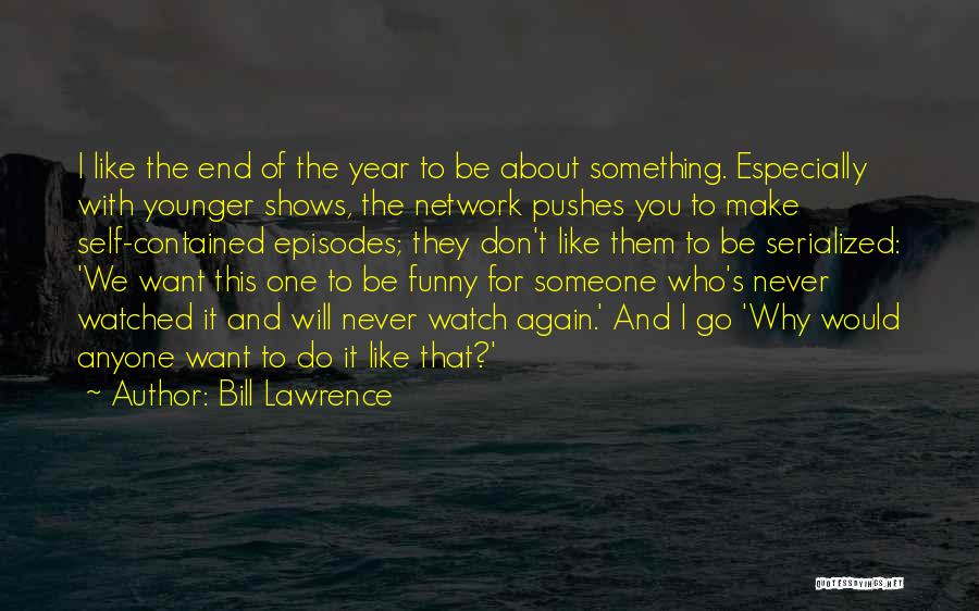 Bill Lawrence Quotes: I Like The End Of The Year To Be About Something. Especially With Younger Shows, The Network Pushes You To