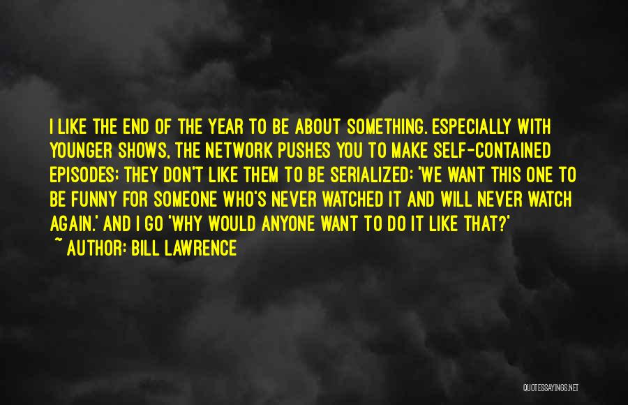 Bill Lawrence Quotes: I Like The End Of The Year To Be About Something. Especially With Younger Shows, The Network Pushes You To