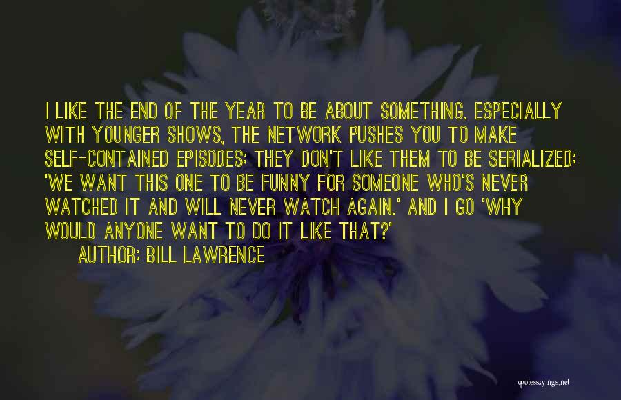 Bill Lawrence Quotes: I Like The End Of The Year To Be About Something. Especially With Younger Shows, The Network Pushes You To