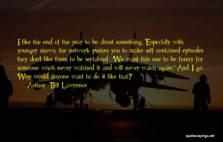Bill Lawrence Quotes: I Like The End Of The Year To Be About Something. Especially With Younger Shows, The Network Pushes You To