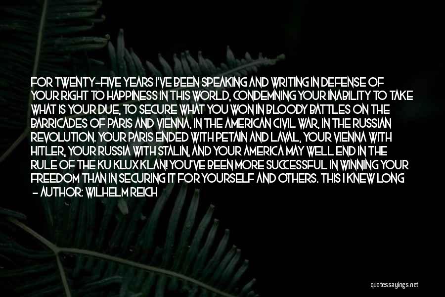 Wilhelm Reich Quotes: For Twenty-five Years I've Been Speaking And Writing In Defense Of Your Right To Happiness In This World, Condemning Your