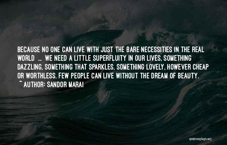 Sandor Marai Quotes: Because No One Can Live With Just The Bare Necessities In The Real World ... We Need A Little Superfluity