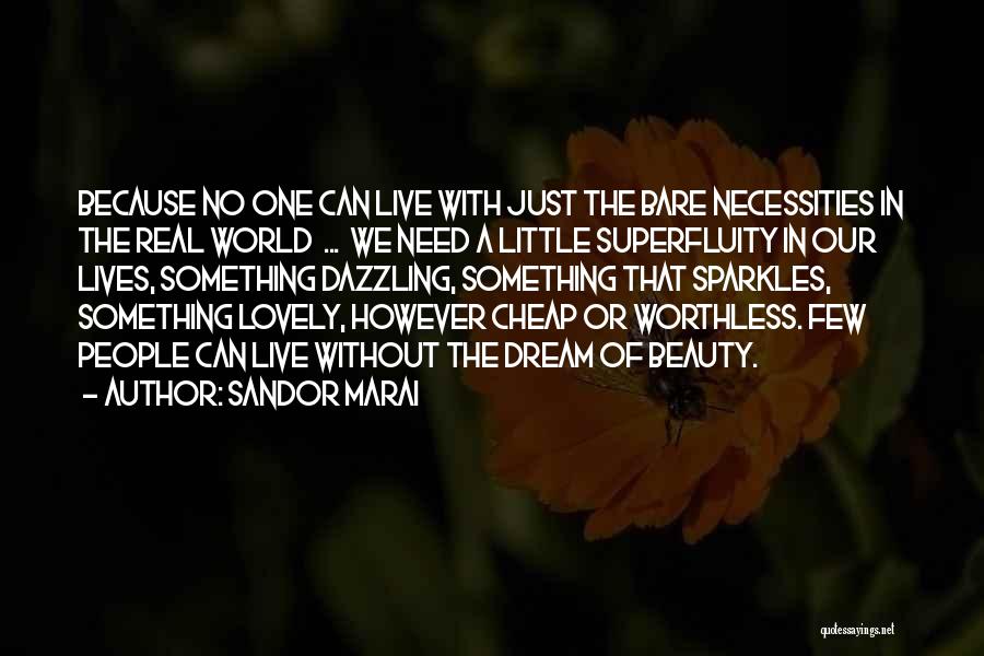 Sandor Marai Quotes: Because No One Can Live With Just The Bare Necessities In The Real World ... We Need A Little Superfluity