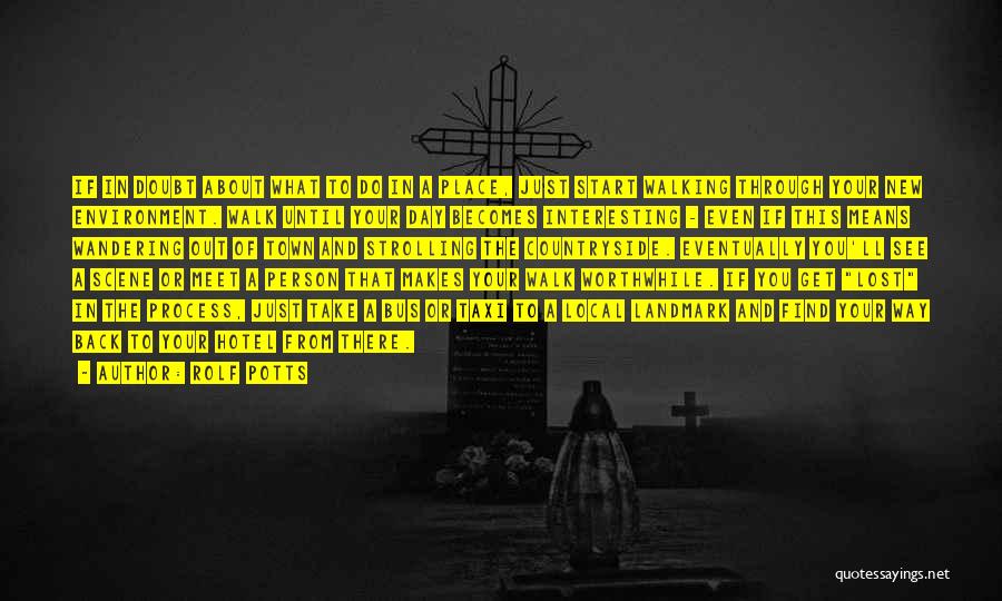 Rolf Potts Quotes: If In Doubt About What To Do In A Place, Just Start Walking Through Your New Environment. Walk Until Your