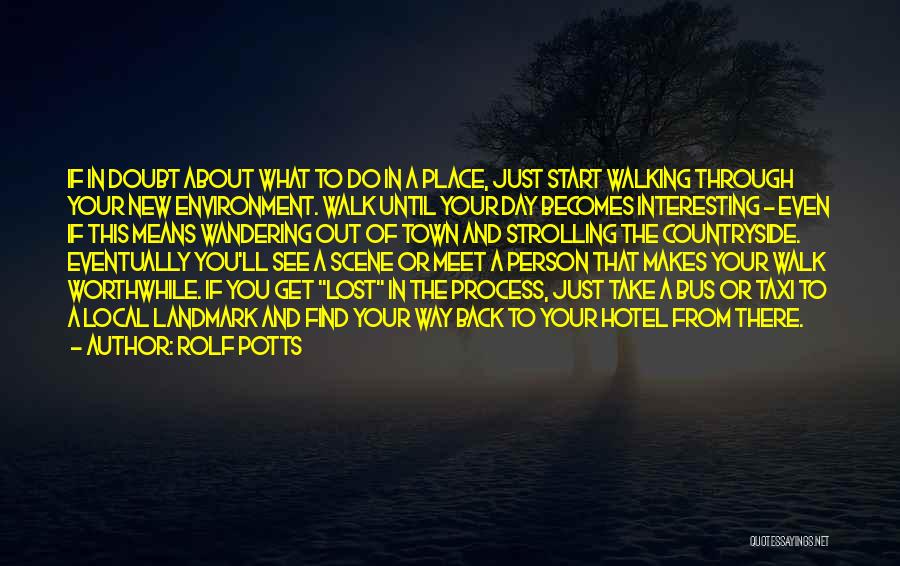 Rolf Potts Quotes: If In Doubt About What To Do In A Place, Just Start Walking Through Your New Environment. Walk Until Your