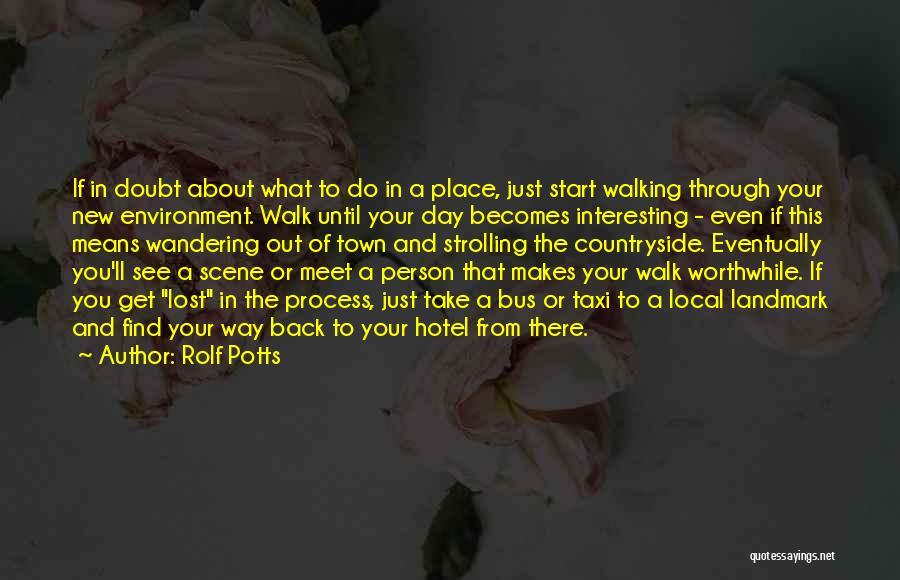 Rolf Potts Quotes: If In Doubt About What To Do In A Place, Just Start Walking Through Your New Environment. Walk Until Your