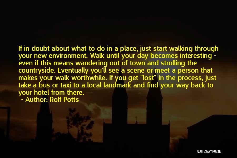 Rolf Potts Quotes: If In Doubt About What To Do In A Place, Just Start Walking Through Your New Environment. Walk Until Your