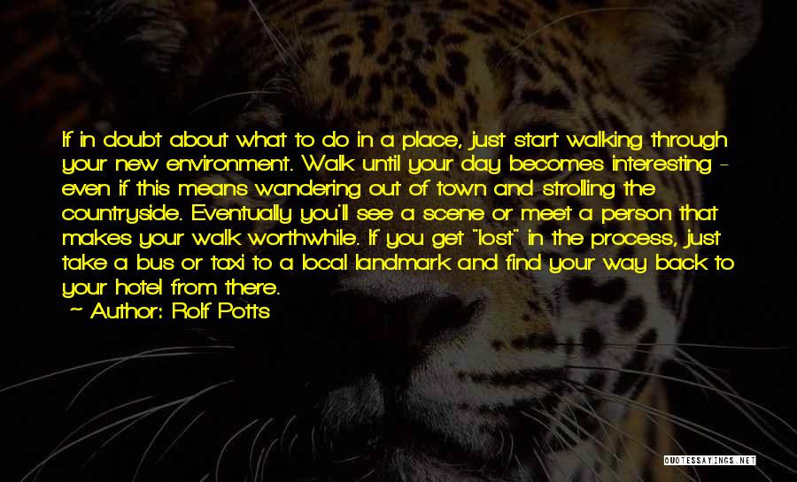 Rolf Potts Quotes: If In Doubt About What To Do In A Place, Just Start Walking Through Your New Environment. Walk Until Your