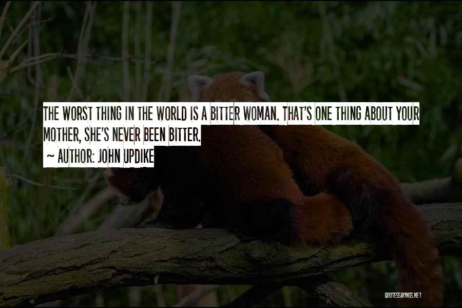 John Updike Quotes: The Worst Thing In The World Is A Bitter Woman. That's One Thing About Your Mother, She's Never Been Bitter.