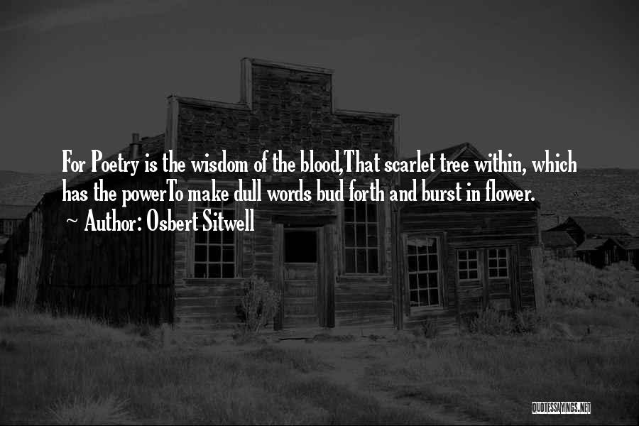 Osbert Sitwell Quotes: For Poetry Is The Wisdom Of The Blood,that Scarlet Tree Within, Which Has The Powerto Make Dull Words Bud Forth